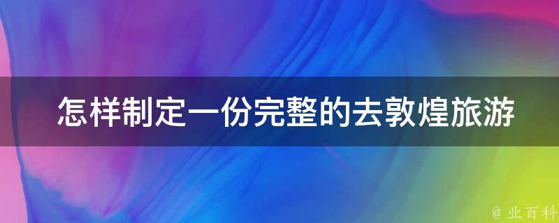  怎样制定一份完整的去敦煌旅游攻略？