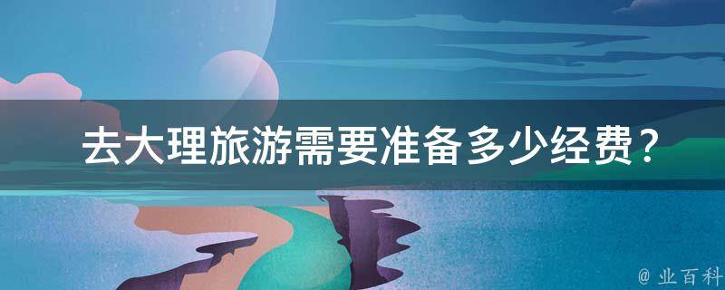  去大理旅游需要准备多少经费？