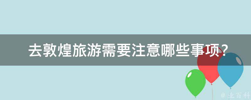  去敦煌旅游需要注意哪些事项？